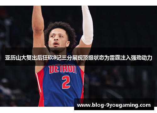 亚历山大复出后狂砍8记三分展现顶级状态为雷霆注入强劲动力