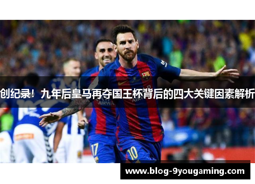 创纪录！九年后皇马再夺国王杯背后的四大关键因素解析
