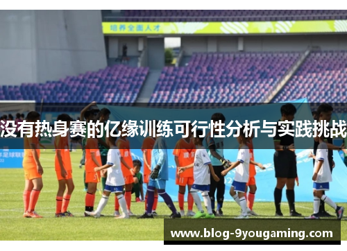 没有热身赛的亿缘训练可行性分析与实践挑战