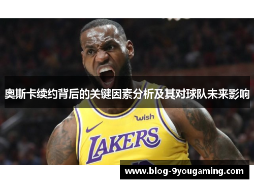 奥斯卡续约背后的关键因素分析及其对球队未来影响