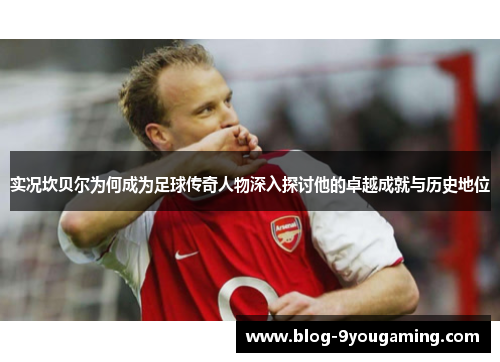 实况坎贝尔为何成为足球传奇人物深入探讨他的卓越成就与历史地位 实况坎贝尔为何成为足球传奇人物深入探讨他的卓越成就与历史地位
