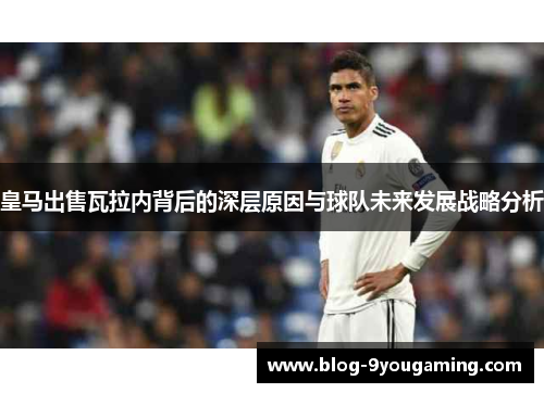 皇马出售瓦拉内背后的深层原因与球队未来发展战略分析