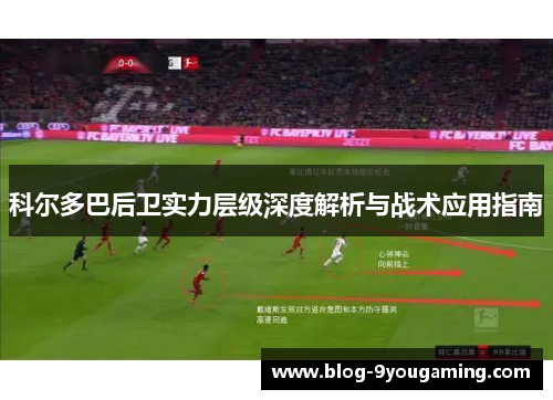 科尔多巴后卫实力层级深度解析与战术应用指南 科尔多巴后卫实力层级深度解析与战术应用指南