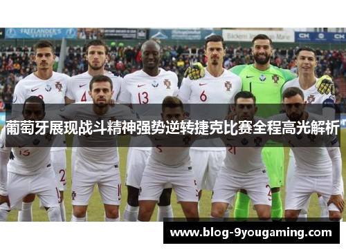 葡萄牙展现战斗精神强势逆转捷克比赛全程高光解析 葡萄牙展现战斗精神强势逆转捷克比赛全程高光解析