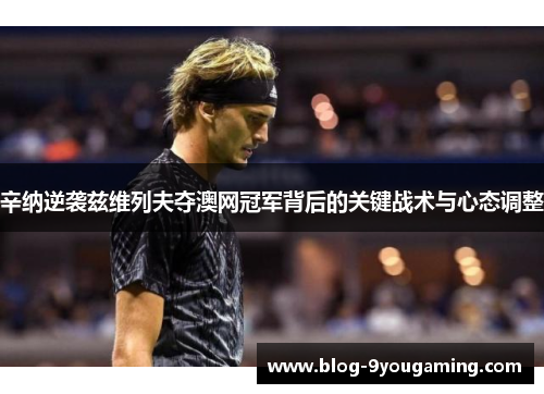辛纳逆袭兹维列夫夺澳网冠军背后的关键战术与心态调整