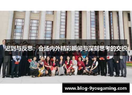 迟到与反思:会场内外精彩瞬间与深刻思考的交织 迟到与反思:会场内外精彩瞬间与深刻思考的交织