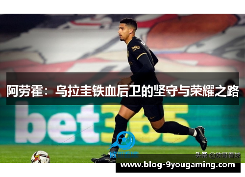 阿劳霍：乌拉圭铁血后卫的坚守与荣耀之路