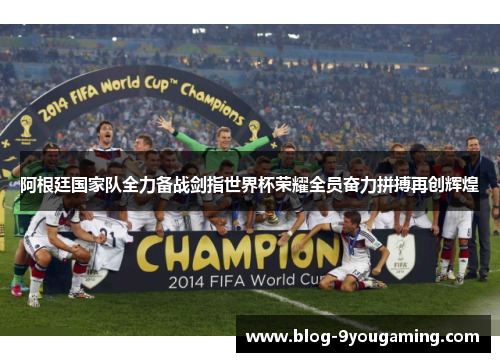 阿根廷国家队全力备战剑指世界杯荣耀全员奋力拼搏再创辉煌