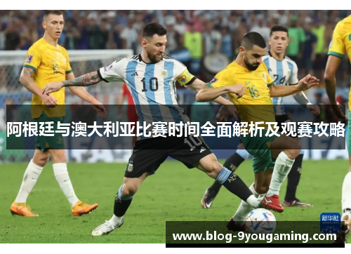 阿根廷与澳大利亚比赛时间全面解析及观赛攻略