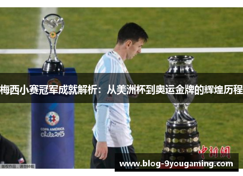 梅西小赛冠军成就解析:从美洲杯到奥运金牌的辉煌历程 梅西小赛冠军成就解析:从美洲杯到奥运金牌的辉煌历程