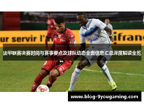 法甲联赛决赛时间与赛事要点及球队动态全面信息汇总深度解读全览 法甲联赛决赛时间与赛事要点及球队动态全面信息汇总深度解读全览