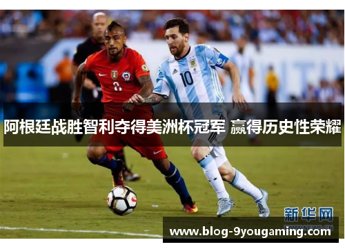 阿根廷战胜智利夺得美洲杯冠军 赢得历史性荣耀 阿根廷战胜智利夺得美洲杯冠军 赢得历史性荣耀