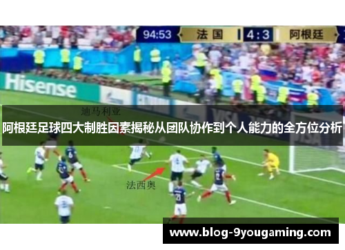 阿根廷足球四大制胜因素揭秘从团队协作到个人能力的全方位分析 阿根廷足球四大制胜因素揭秘从团队协作到个人能力的全方位分析