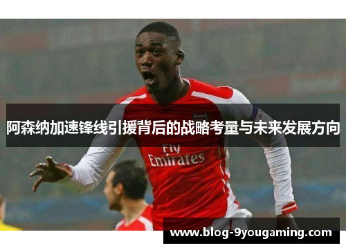 阿森纳加速锋线引援背后的战略考量与未来发展方向 阿森纳加速锋线引援背后的战略考量与未来发展方向