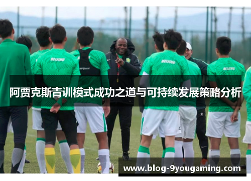 阿贾克斯青训模式成功之道与可持续发展策略分析