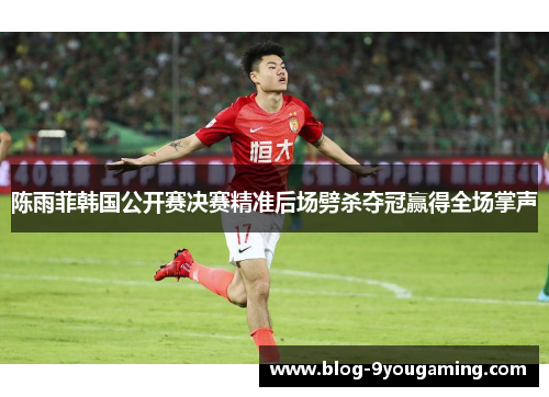 陈雨菲韩国公开赛决赛精准后场劈杀夺冠赢得全场掌声