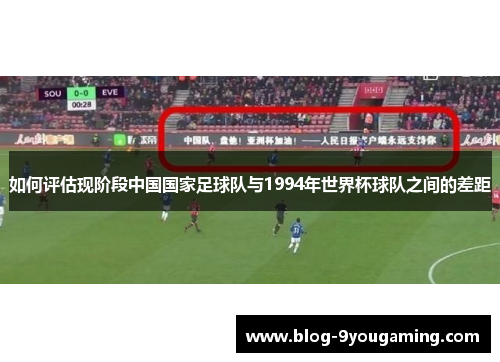 如何评估现阶段中国国家足球队与1994年世界杯球队之间的差距 如何评估现阶段中国国家足球队与1994年世界杯球队之间的差距