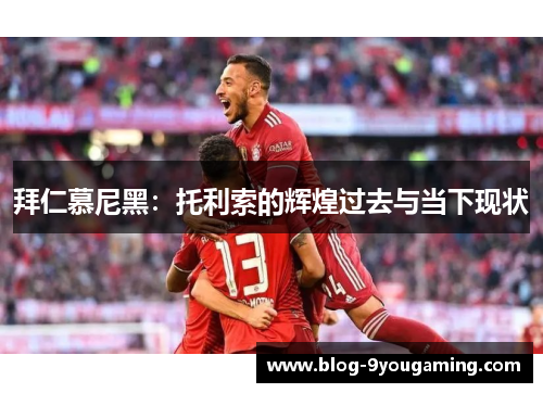拜仁慕尼黑：托利索的辉煌过去与当下现状