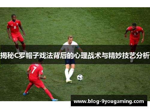 揭秘C罗帽子戏法背后的心理战术与精妙技艺分析