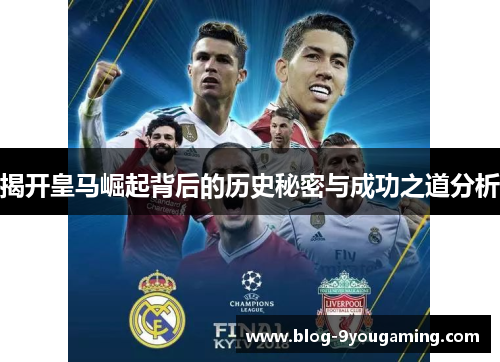 揭开皇马崛起背后的历史秘密与成功之道分析