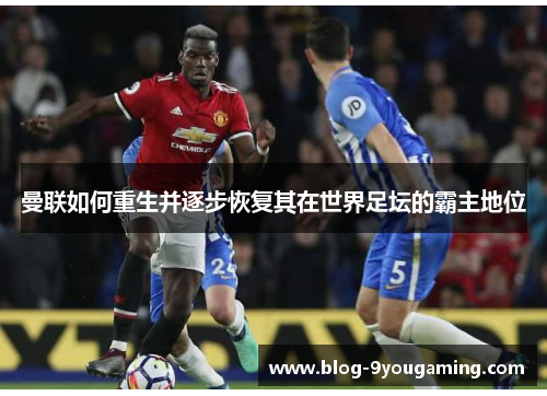 曼联如何重生并逐步恢复其在世界足坛的霸主地位