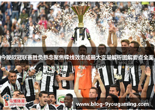 今晚欧冠联赛胜负悬念聚焦锋线效率成最大变量解析图解要点全面