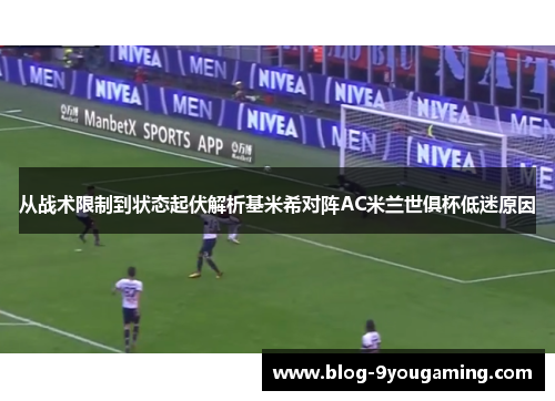 从战术限制到状态起伏解析基米希对阵AC米兰世俱杯低迷原因