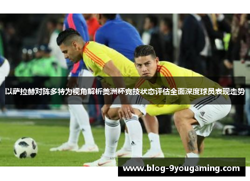以萨拉赫对阵多特为视角解析美洲杯竞技状态评估全面深度球员表现走势