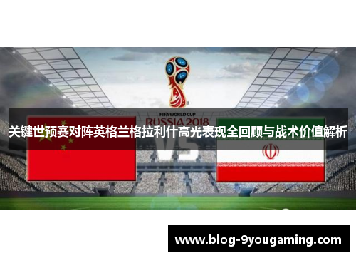 关键世预赛对阵英格兰格拉利什高光表现全回顾与战术价值解析 关键世预赛对阵英格兰格拉利什高光表现全回顾与战术价值解析