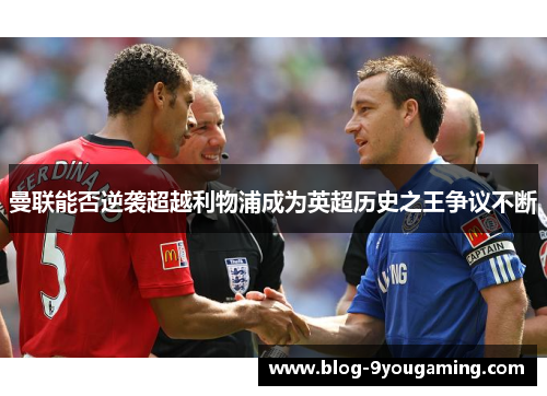 曼联能否逆袭超越利物浦成为英超历史之王争议不断