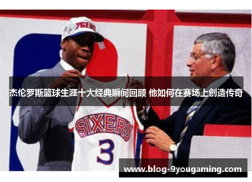 杰伦罗斯篮球生涯十大经典瞬间回顾 他如何在赛场上创造传奇