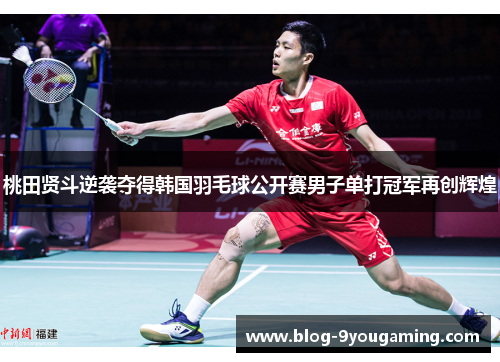 桃田贤斗逆袭夺得韩国羽毛球公开赛男子单打冠军再创辉煌