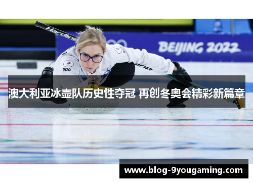 澳大利亚冰壶队历史性夺冠 再创冬奥会精彩新篇章
