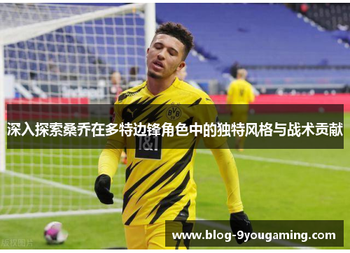 深入探索桑乔在多特边锋角色中的独特风格与战术贡献