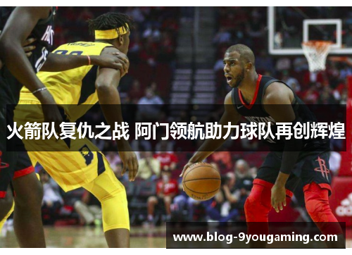 火箭队复仇之战 阿门领航助力球队再创辉煌