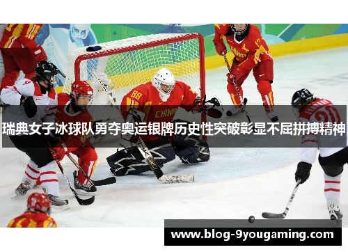 瑞典女子冰球队勇夺奥运银牌历史性突破彰显不屈拼搏精神