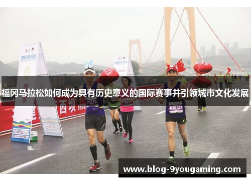 福冈马拉松如何成为具有历史意义的国际赛事并引领城市文化发展