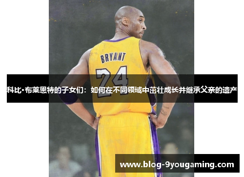 科比·布莱恩特的子女们：如何在不同领域中茁壮成长并继承父亲的遗产