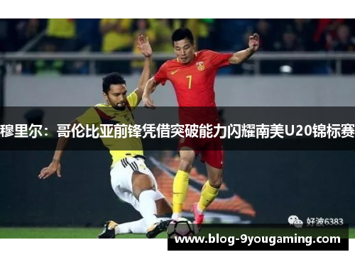 穆里尔：哥伦比亚前锋凭借突破能力闪耀南美U20锦标赛