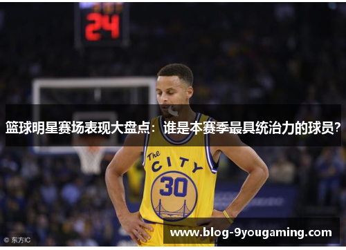篮球明星赛场表现大盘点：谁是本赛季最具统治力的球员？