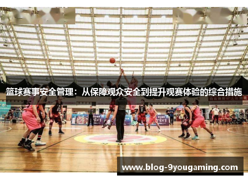 篮球赛事安全管理：从保障观众安全到提升观赛体验的综合措施