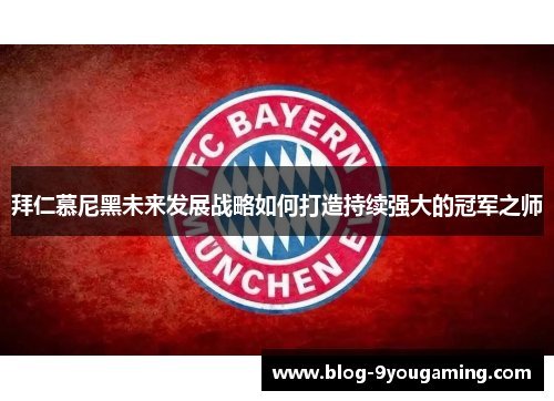 拜仁慕尼黑未来发展战略如何打造持续强大的冠军之师